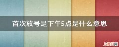 首次放号是下午5点是什么意思