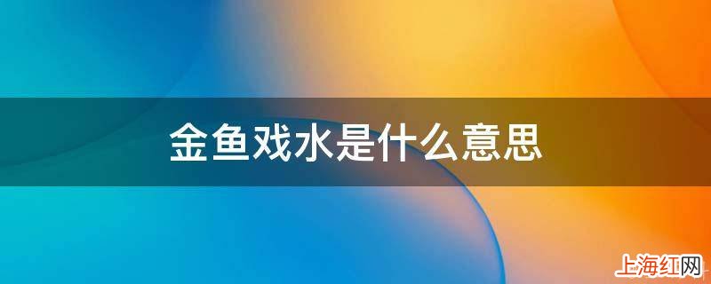 金鱼戏水是什么意思