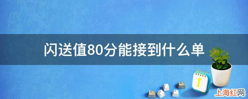 闪送值80分能接到什么单