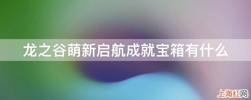 龙之谷萌新启航成就宝箱有什么