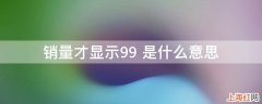 销量才显示99+是什么意思