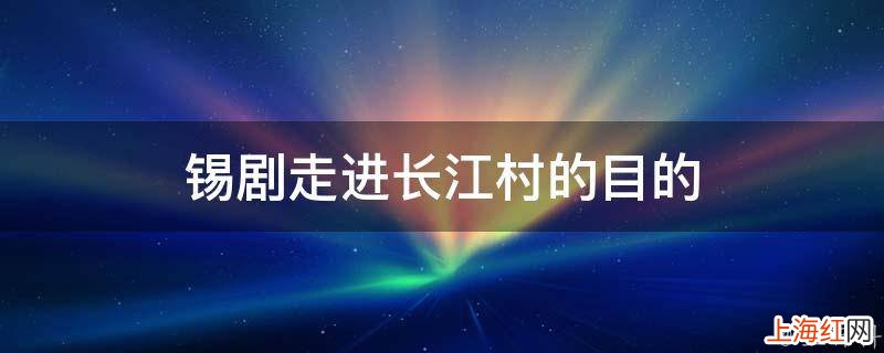 锡剧走进长江村的目的