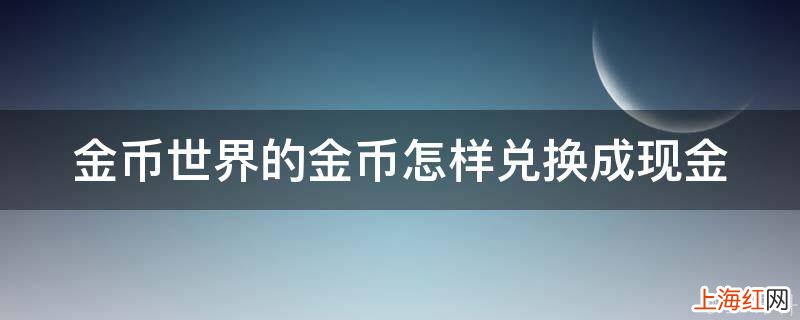 金币世界的金币怎样兑换成现金