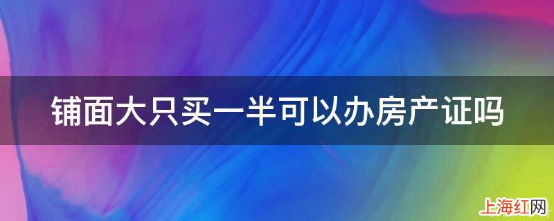 铺面大只买一半可以办房产证吗