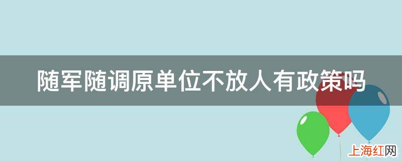 随军随调原单位不放人有政策吗