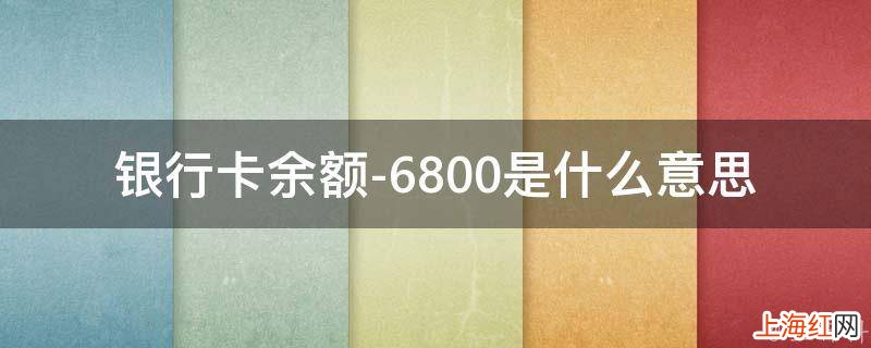 银行卡余额-6800是什么意思