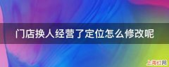 门店换人经营了定位怎么修改呢