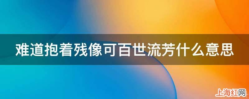 难道抱着残像可百世流芳什么意思