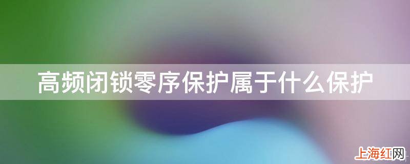 高频闭锁零序保护属于什么保护