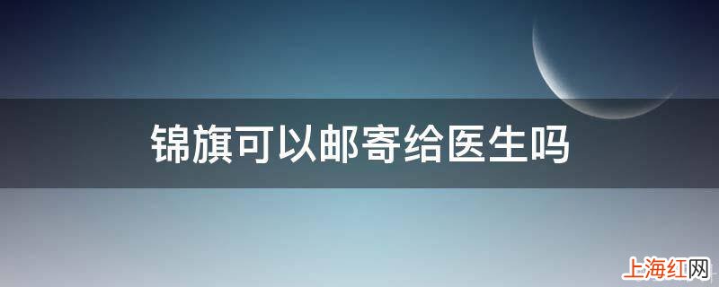 锦旗可以邮寄给医生吗