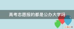 高考志愿报的都是公办大学吗