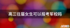 高三往届女生可以报考军校吗