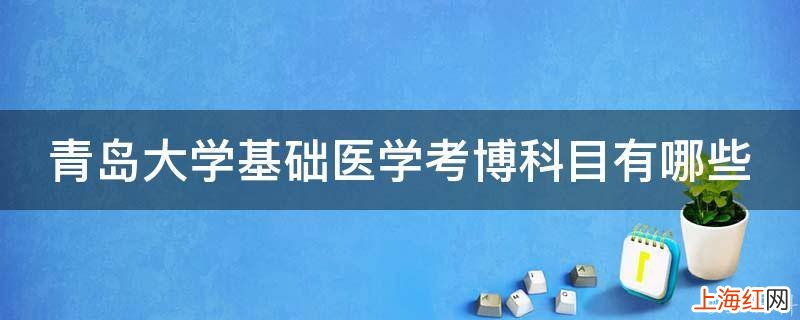 青岛大学基础医学考博科目有哪些