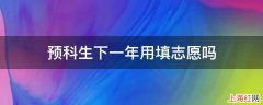 预科生下一年用填志愿吗