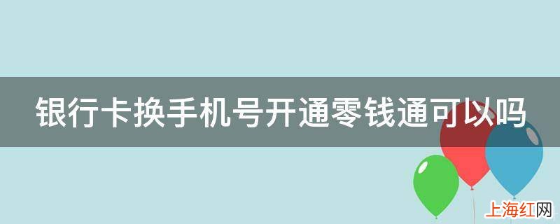 银行卡换手机号开通零钱通可以吗