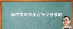 高中学医学美容多少分录取