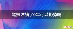 驾照注销了6年可以扔掉吗