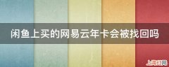 闲鱼上买的网易云年卡会被找回吗