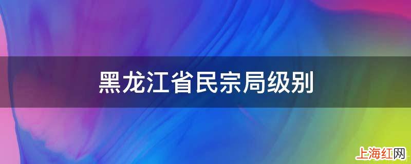 黑龙江省民宗局级别