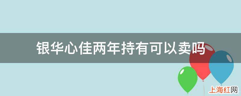 银华心佳两年持有可以卖吗