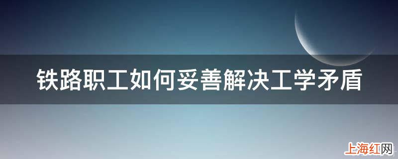 铁路职工如何妥善解决工学矛盾