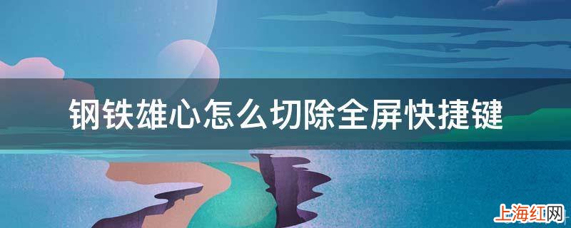 钢铁雄心怎么切除全屏快捷键