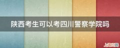 陕西考生可以考四川警察学院吗