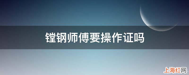 镗钢师傅要操作证吗