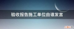 验收报告施工单位由谁发言