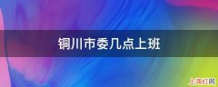 铜川市委几点上班