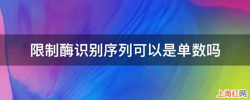 限制酶识别序列可以是单数吗