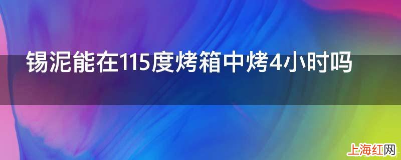 锡泥能在115度烤箱中烤4小时吗