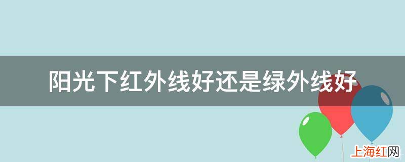 阳光下红外线好还是绿外线好