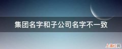 集团名字和子公司名字不一致