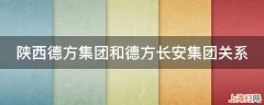 陕西德方集团和德方长安集团关系