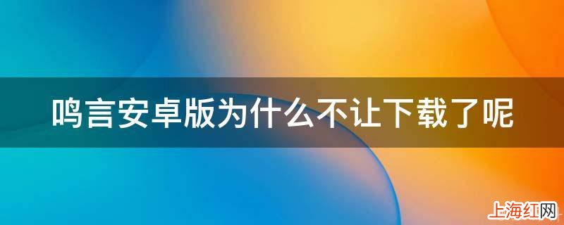 鸣言安卓版为什么不让下载了呢