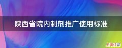 陕西省院内制剂推广使用标准