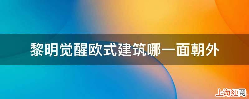 黎明觉醒欧式建筑哪一面朝外