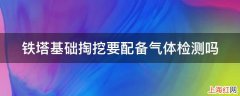 铁塔基础掏挖要配备气体检测吗