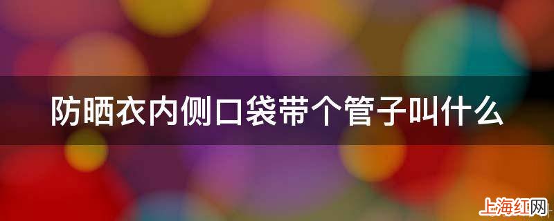 防晒衣内侧口袋带个管子叫什么