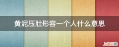 黄泥压肚形容一个人什么意思