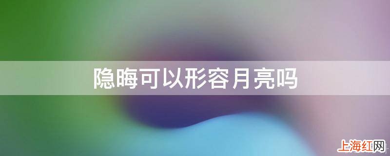 隐晦可以形容月亮吗