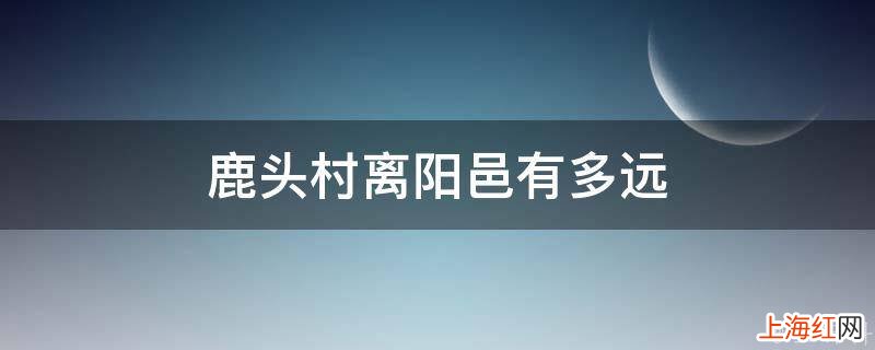 鹿头村离阳邑有多远