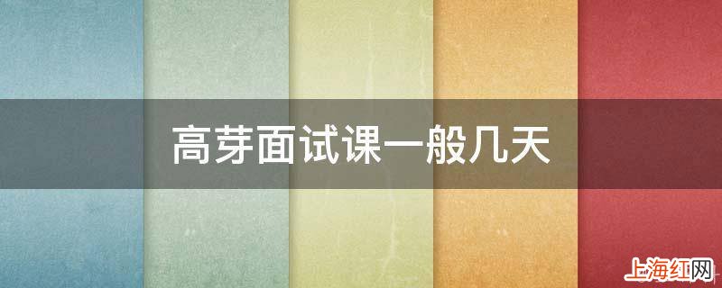 高芽面试课一般几天