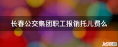 长春公交集团职工报销托儿费么