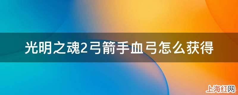 光明之魂2弓箭手血弓怎么获得