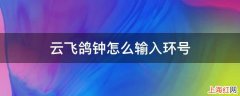 云飞鸽钟怎么输入环号