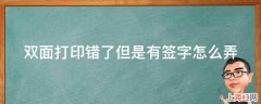 双面打印错了但是有签字怎么弄