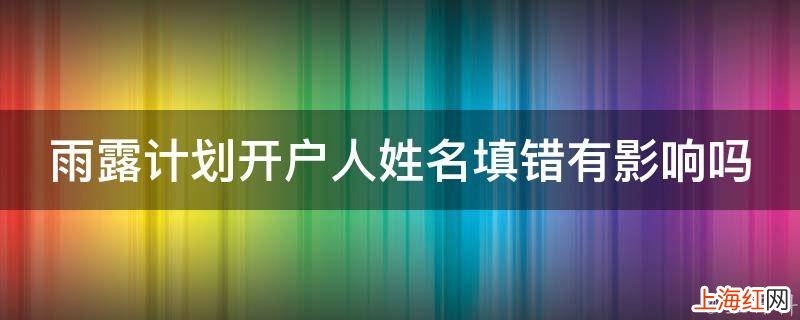 雨露计划开户人姓名填错有影响吗