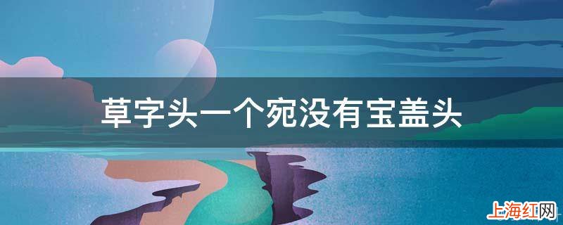 草字头一个宛没有宝盖头